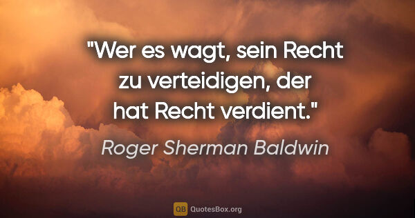 Roger Sherman Baldwin Zitat: "Wer es wagt, sein Recht zu verteidigen,
der hat Recht verdient."