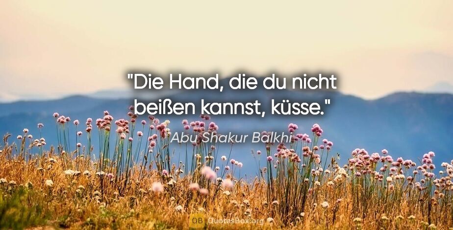 Abu Shakur Balkhi Zitat: "Die Hand, die du nicht beißen kannst, küsse."