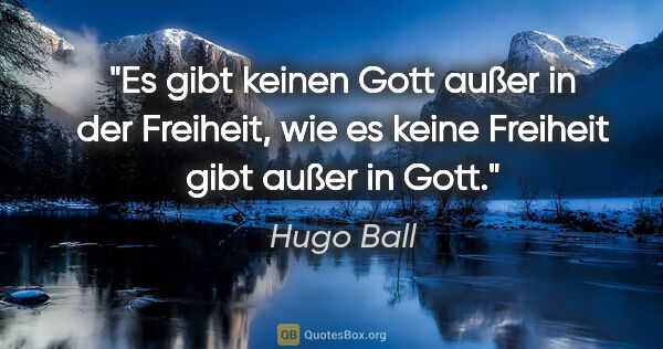 Hugo Ball Zitat: "Es gibt keinen Gott außer in der Freiheit,
wie es keine..."