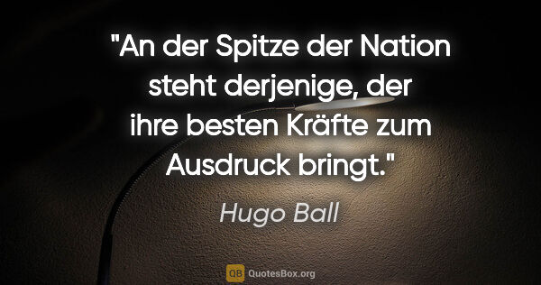 Hugo Ball Zitat: "An der Spitze der Nation steht derjenige,
der ihre besten..."