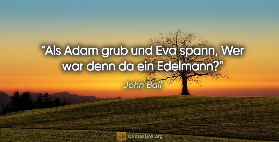 John Ball Zitat: "Als Adam grub und Eva spann,
Wer war denn da ein Edelmann?"