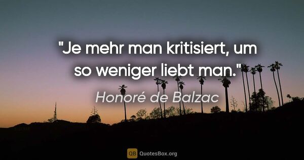 Honoré de Balzac Zitat: "Je mehr man kritisiert, um so weniger liebt man."