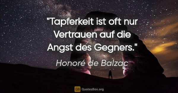 Honoré de Balzac Zitat: "Tapferkeit ist oft nur Vertrauen auf die Angst des Gegners."