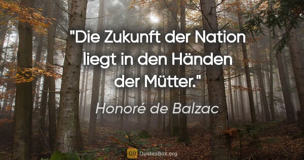 Honoré de Balzac Zitat: "Die Zukunft der Nation liegt in den Händen der Mütter."