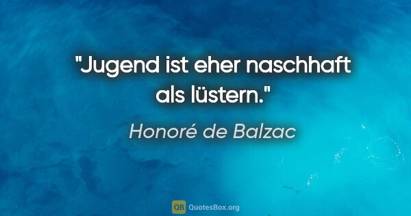 Honoré de Balzac Zitat: "Jugend ist eher naschhaft als lüstern."