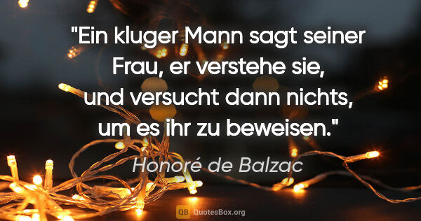 Honoré de Balzac Zitat: "Ein kluger Mann sagt seiner Frau, er verstehe sie, und..."