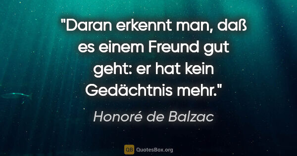 Honoré de Balzac Zitat: "Daran erkennt man, daß es einem Freund gut geht:
er hat kein..."