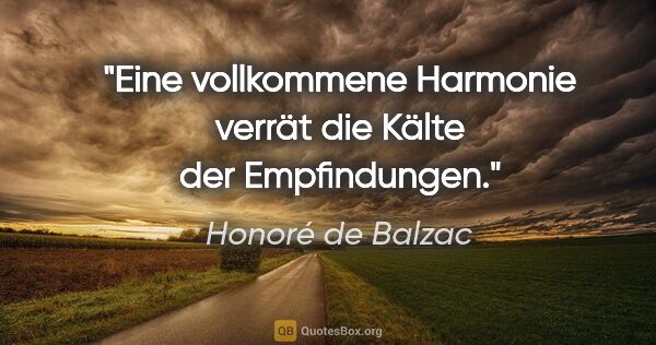 Honoré de Balzac Zitat: "Eine vollkommene Harmonie verrät die Kälte der Empfindungen."