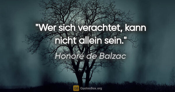 Honoré de Balzac Zitat: "Wer sich verachtet, kann nicht allein sein."