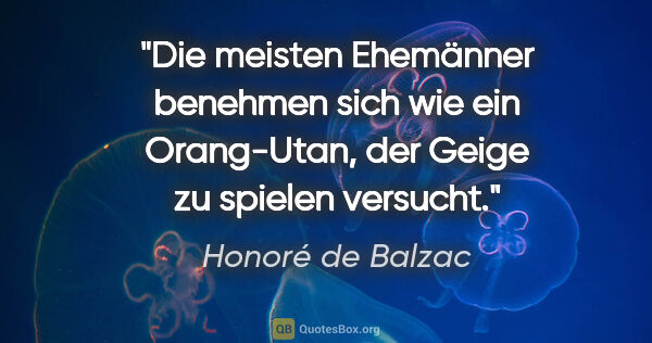 Honoré de Balzac Zitat: "Die meisten Ehemänner benehmen sich wie ein Orang-Utan, der..."