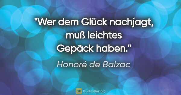 Honoré de Balzac Zitat: "Wer dem Glück nachjagt, muß leichtes Gepäck haben."