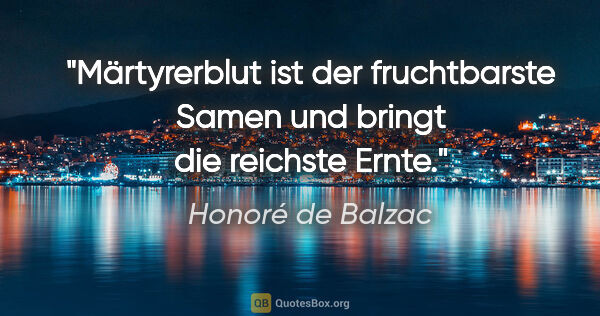 Honoré de Balzac Zitat: "Märtyrerblut ist der fruchtbarste Samen und bringt die..."