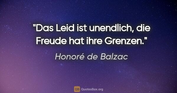 Honoré de Balzac Zitat: "Das Leid ist unendlich,
die Freude hat ihre Grenzen."