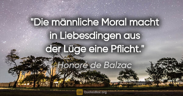 Honoré de Balzac Zitat: "Die männliche Moral macht in Liebesdingen aus der Lüge eine..."