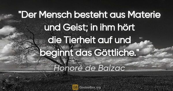 Honoré de Balzac Zitat: "Der Mensch besteht aus Materie und Geist; in ihm hört die..."