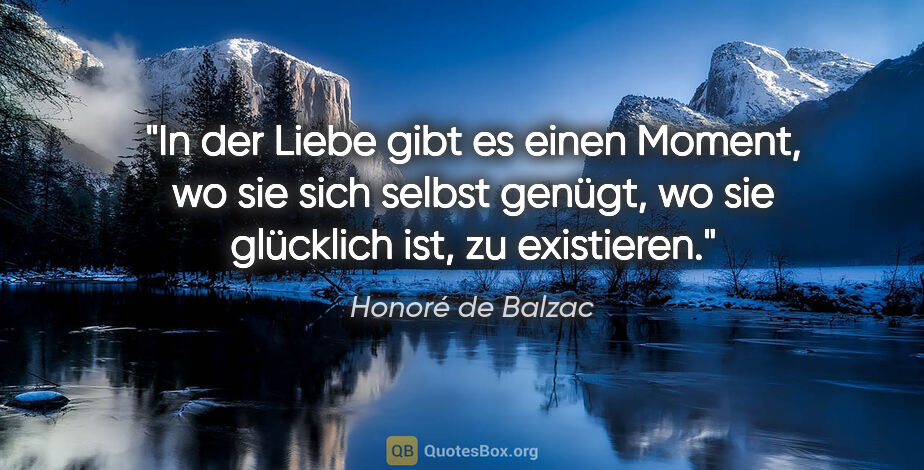 Honoré de Balzac Zitat: "In der Liebe gibt es einen Moment, wo sie sich selbst genügt,..."
