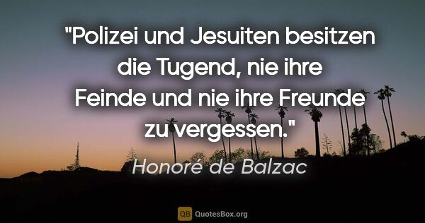 Honoré de Balzac Zitat: "Polizei und Jesuiten besitzen die Tugend,
nie ihre Feinde und..."