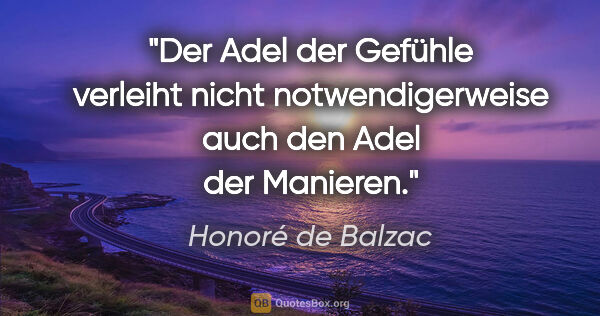 Honoré de Balzac Zitat: "Der Adel der Gefühle verleiht nicht notwendigerweise
auch den..."
