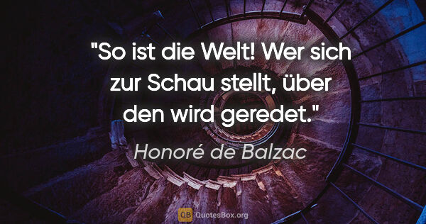 Honoré de Balzac Zitat: "So ist die Welt! Wer sich zur Schau stellt, über den wird..."