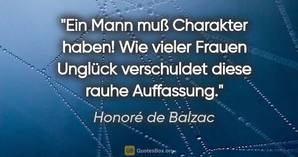 Honoré de Balzac Zitat: ""Ein Mann muß Charakter haben!" Wie vieler Frauen
Unglück..."