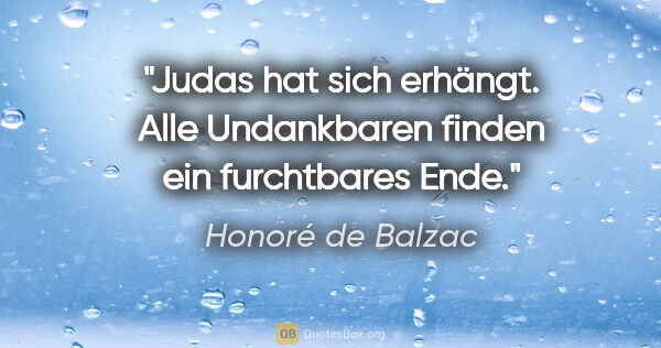 Honoré de Balzac Zitat: "Judas hat sich erhängt. Alle Undankbaren finden ein..."