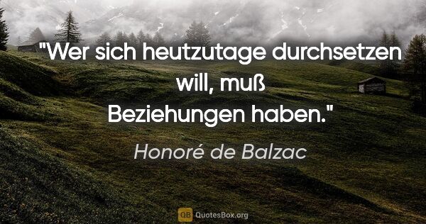 Honoré de Balzac Zitat: "Wer sich heutzutage durchsetzen will, muß Beziehungen haben."
