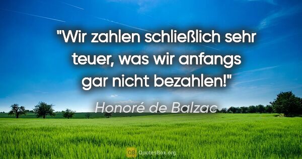 Honoré de Balzac Zitat: "Wir zahlen schließlich sehr teuer, was wir anfangs gar nicht..."