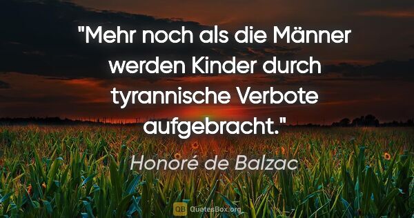Honoré de Balzac Zitat: "Mehr noch als die Männer werden Kinder
durch tyrannische..."