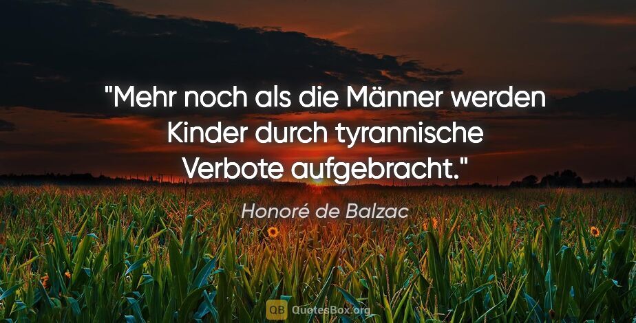 Honoré de Balzac Zitat: "Mehr noch als die Männer werden Kinder
durch tyrannische..."