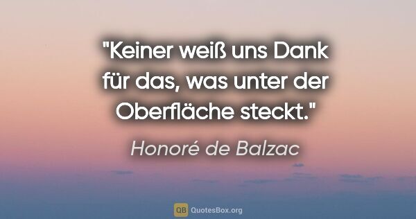 Honoré de Balzac Zitat: "Keiner weiß uns Dank für das, was unter der Oberfläche steckt."