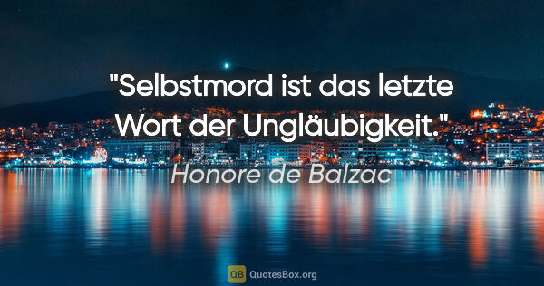 Honoré de Balzac Zitat: "Selbstmord ist das letzte Wort der Ungläubigkeit."