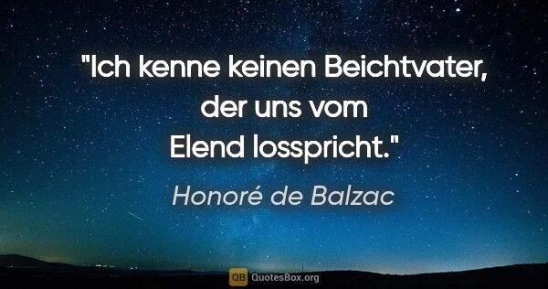 Honoré de Balzac Zitat: "Ich kenne keinen Beichtvater, der uns vom Elend losspricht."