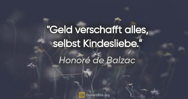 Honoré de Balzac Zitat: "Geld verschafft alles, selbst Kindesliebe."