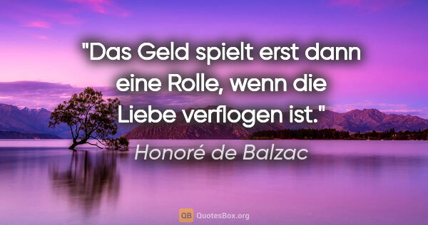 Honoré de Balzac Zitat: "Das Geld spielt erst dann eine Rolle, wenn die Liebe verflogen..."