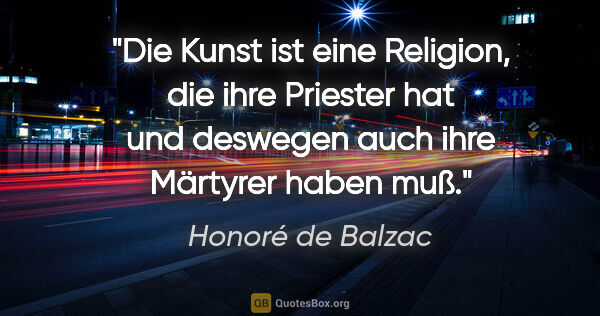 Honoré de Balzac Zitat: "Die Kunst ist eine Religion, die ihre Priester hat
und..."