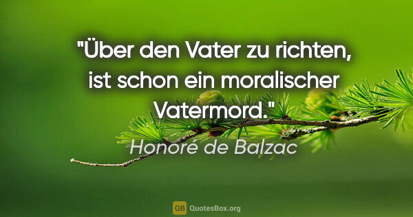 Honoré de Balzac Zitat: "Über den Vater zu richten, ist schon ein moralischer Vatermord."