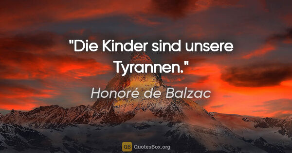 Honoré de Balzac Zitat: "Die Kinder sind unsere Tyrannen."