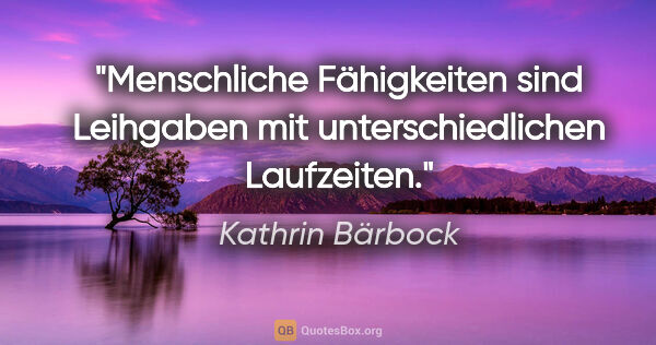 Kathrin Bärbock Zitat: "Menschliche Fähigkeiten sind Leihgaben mit unterschiedlichen..."