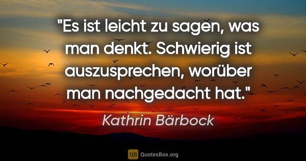 Kathrin Bärbock Zitat: "Es ist leicht zu sagen, was man denkt.
Schwierig ist..."