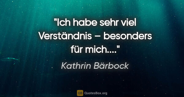 Kathrin Bärbock Zitat: "Ich habe sehr viel Verständnis – besonders für mich...."