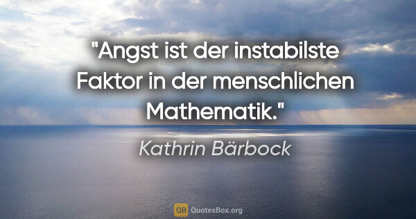 Kathrin Bärbock Zitat: "Angst ist der instabilste Faktor in der menschlichen Mathematik."