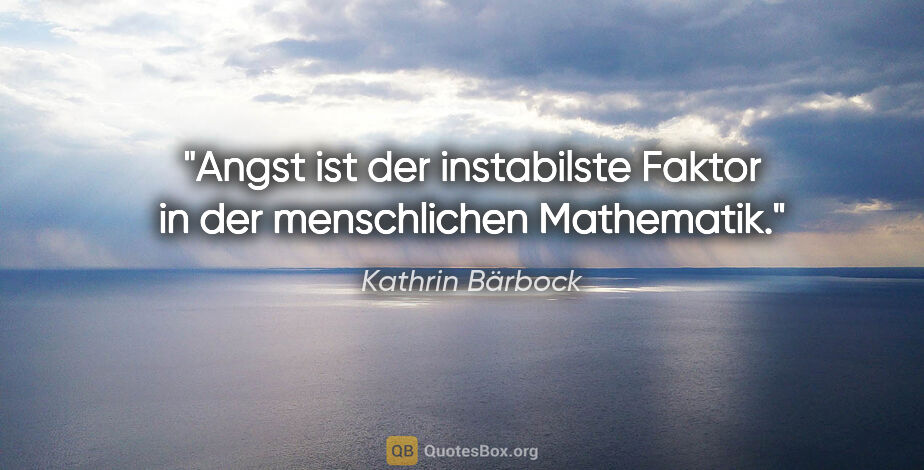 Kathrin Bärbock Zitat: "Angst ist der instabilste Faktor in der menschlichen Mathematik."