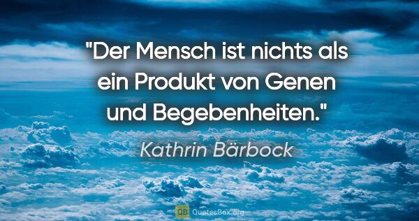 Kathrin Bärbock Zitat: "Der Mensch ist nichts als ein Produkt von Genen und..."
