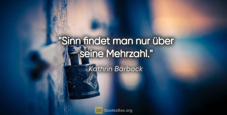 Kathrin Bärbock Zitat: "Sinn findet man nur über seine Mehrzahl."