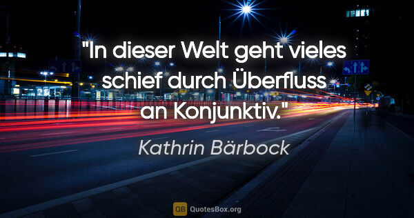 Kathrin Bärbock Zitat: "In dieser Welt geht vieles schief durch Überfluss an Konjunktiv."