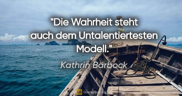 Kathrin Bärbock Zitat: "Die Wahrheit steht auch dem Untalentiertesten Modell."