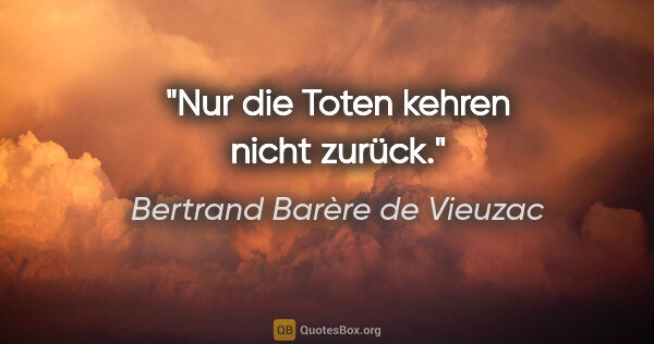 Bertrand Barère de Vieuzac Zitat: "Nur die Toten kehren nicht zurück."