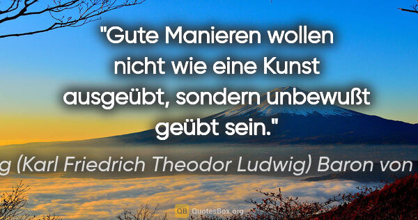 Georg (Karl Friedrich Theodor Ludwig) Baron von Örtzen Zitat: "Gute Manieren wollen nicht wie eine Kunst ausgeübt, sondern..."