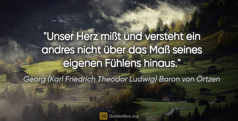 Georg (Karl Friedrich Theodor Ludwig) Baron von Örtzen Zitat: "Unser Herz mißt und versteht ein andres nicht über das Maß..."