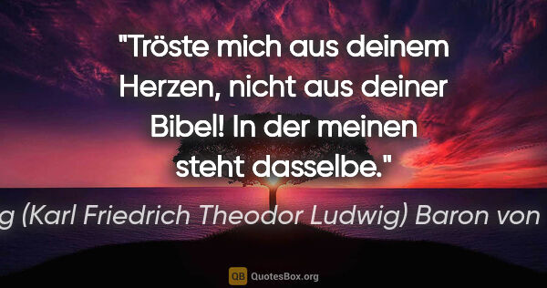 Georg (Karl Friedrich Theodor Ludwig) Baron von Örtzen Zitat: "Tröste mich aus deinem Herzen, nicht aus deiner Bibel! In der..."